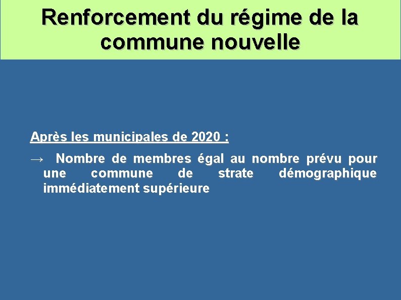 Renforcement du régime de la commune nouvelle Après les municipales de 2020 : →