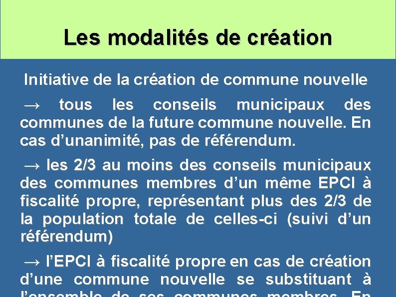 Les modalités de création Initiative de la création de commune nouvelle → tous les