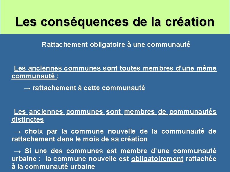 Les conséquences de la création Rattachement obligatoire à une communauté Les anciennes communes sont