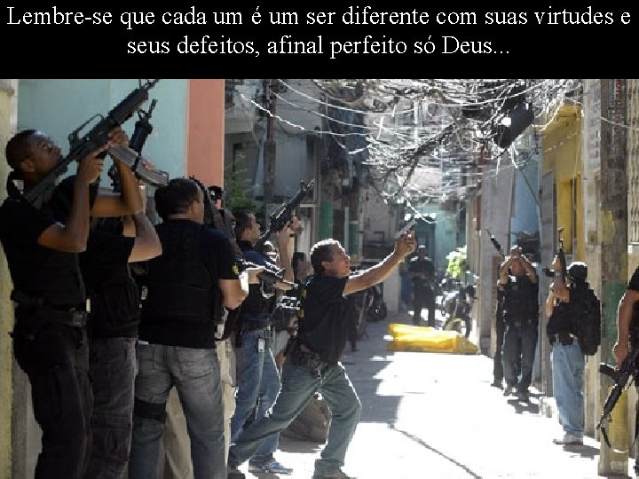 Lembre-se que cada um é um ser diferente com suas virtudes e seus defeitos,