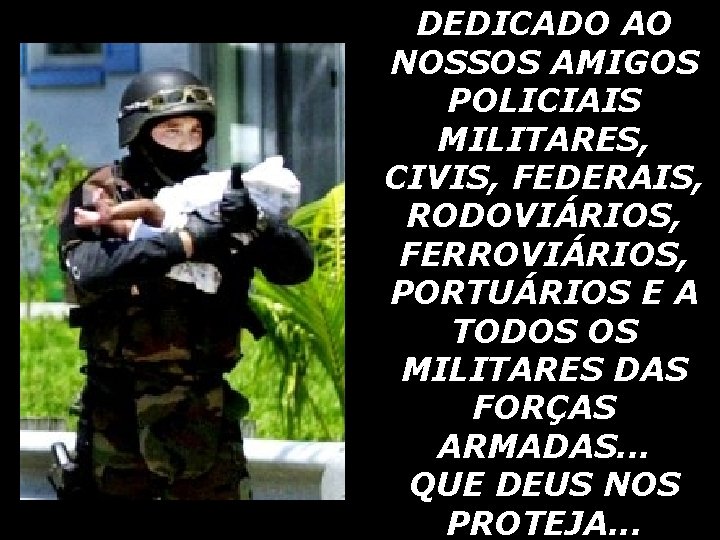 DEDICADO AO NOSSOS AMIGOS POLICIAIS MILITARES, CIVIS, FEDERAIS, RODOVIÁRIOS, FERROVIÁRIOS, PORTUÁRIOS E A TODOS