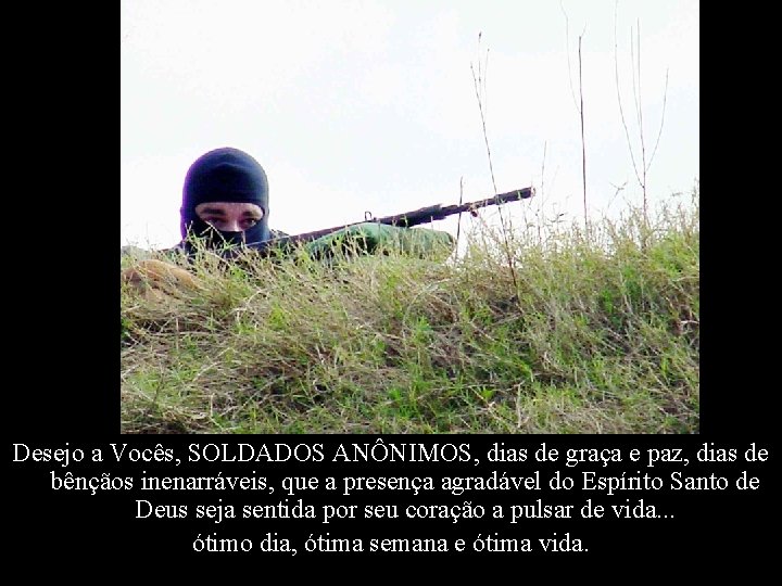 Desejo a Vocês, SOLDADOS ANÔNIMOS, dias de graça e paz, dias de bênçãos inenarráveis,