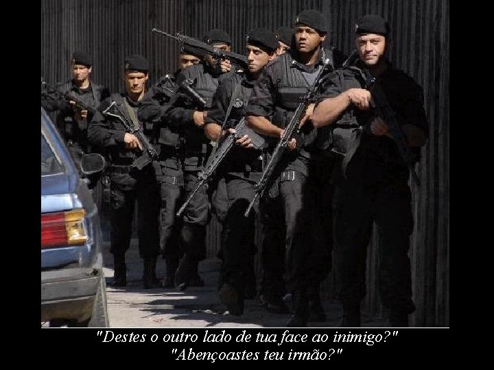 "Destes o outro lado de tua face ao inimigo? " "Abençoastes teu irmão? "