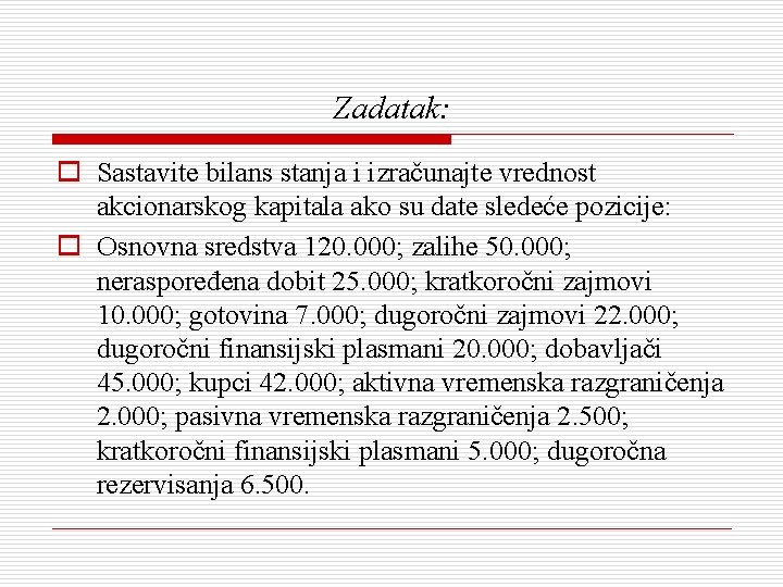 Zadatak: o Sastavite bilans stanja i izračunajte vrednost akcionarskog kapitala ako su date sledeće