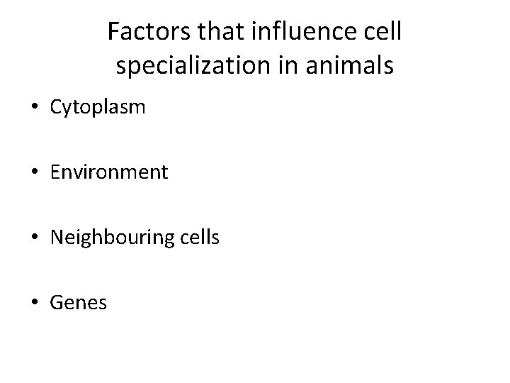 Factors that influence cell specialization in animals • Cytoplasm • Environment • Neighbouring cells