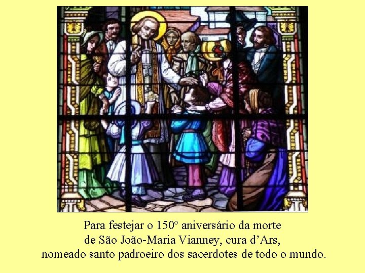 Para festejar o 150º aniversário da morte de São João-Maria Vianney, cura d’Ars, nomeado