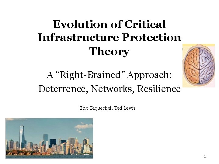 Evolution of Critical Infrastructure Protection Theory A “Right-Brained” Approach: Deterrence, Networks, Resilience Eric Taquechel,