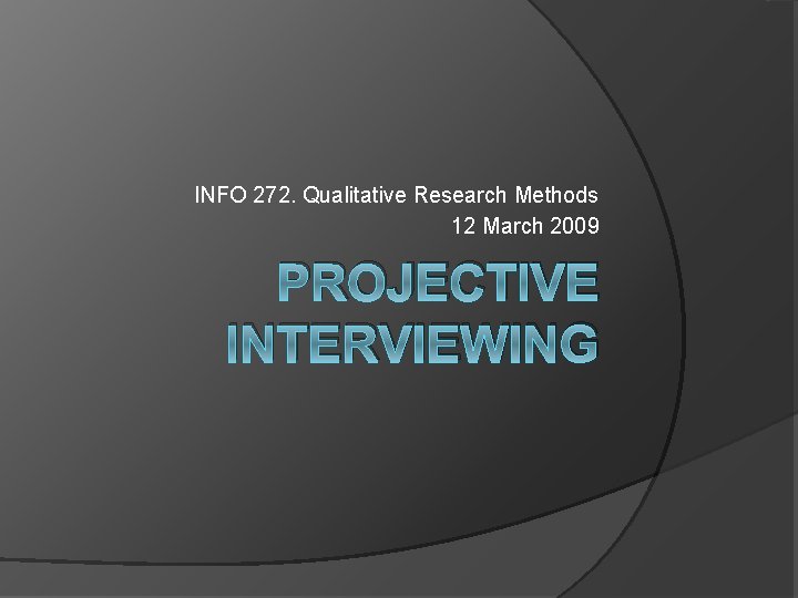 INFO 272. Qualitative Research Methods 12 March 2009 PROJECTIVE INTERVIEWING INFO 272. Qualitative Research Methods 12 March 2009 PROJECTIVE INTERVIEWING