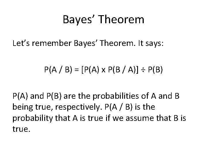 Bayes’ Theorem Let’s remember Bayes’ Theorem. It says: P(A / B) = [P(A) x