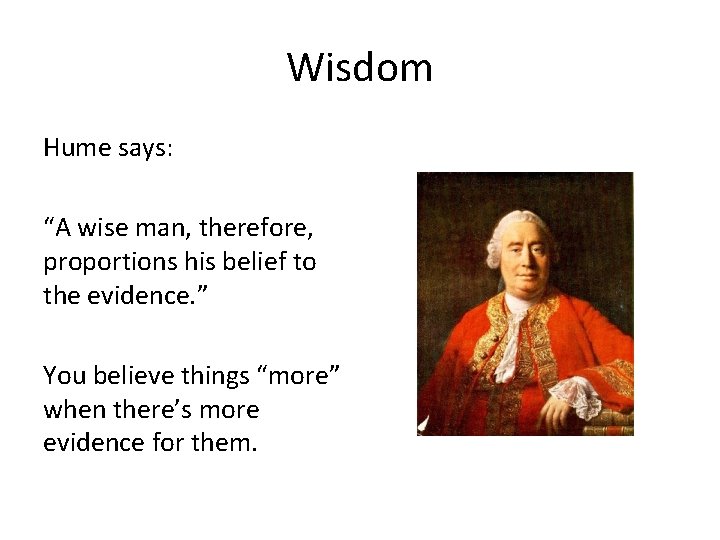 Wisdom Hume says: “A wise man, therefore, proportions his belief to the evidence. ”