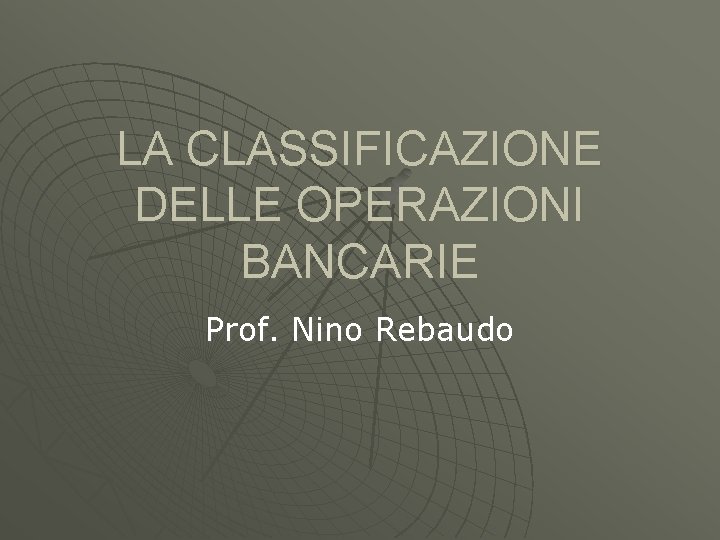 LA CLASSIFICAZIONE DELLE OPERAZIONI BANCARIE Prof. Nino Rebaudo 