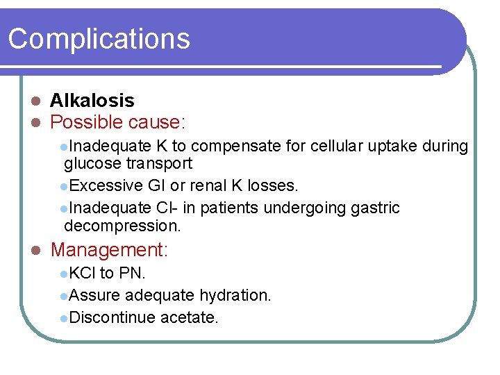 Complications l l Alkalosis Possible cause: l. Inadequate K to compensate for cellular uptake