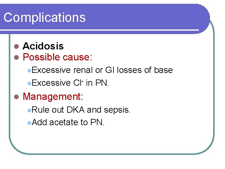 Complications l l Acidosis Possible cause: l. Excessive renal or GI losses of base