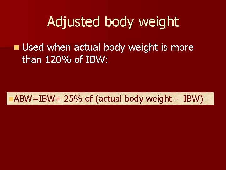 Adjusted body weight n Used when actual body weight is more than 120% of