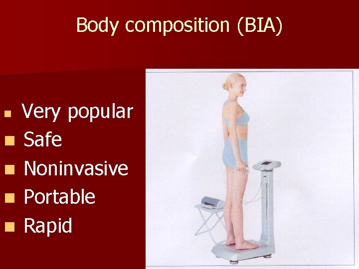 Body composition (BIA) Very popular n Safe n Noninvasive n Portable n Rapid n