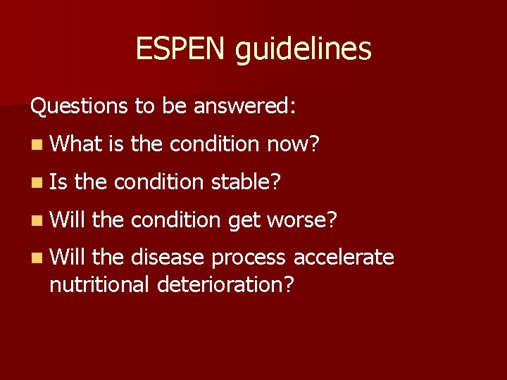 ESPEN guidelines Questions to be answered: n What n Is is the condition now?