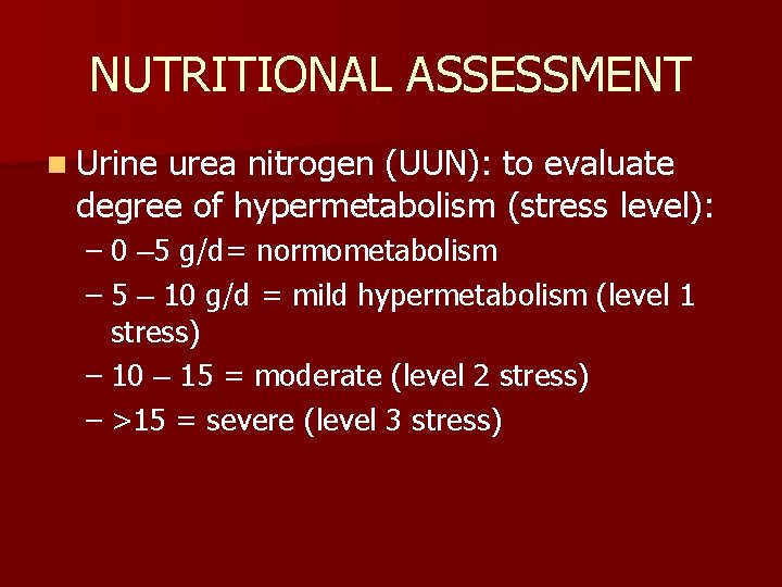 NUTRITIONAL ASSESSMENT n Urine urea nitrogen (UUN): to evaluate degree of hypermetabolism (stress level):