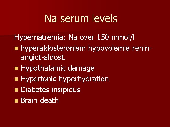 Na serum levels Hypernatremia: Na over 150 mmol/l n hyperaldosteronism hypovolemia reninangiot-aldost. n Hypothalamic