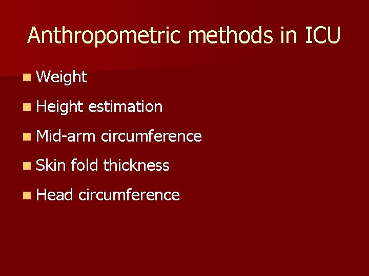 Anthropometric methods in ICU n Weight n Height estimation n Mid-arm n Skin circumference