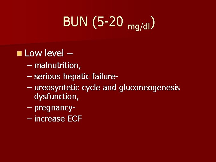 BUN (5 -20 mg/dl) n Low level – – malnutrition, – serious hepatic failure–