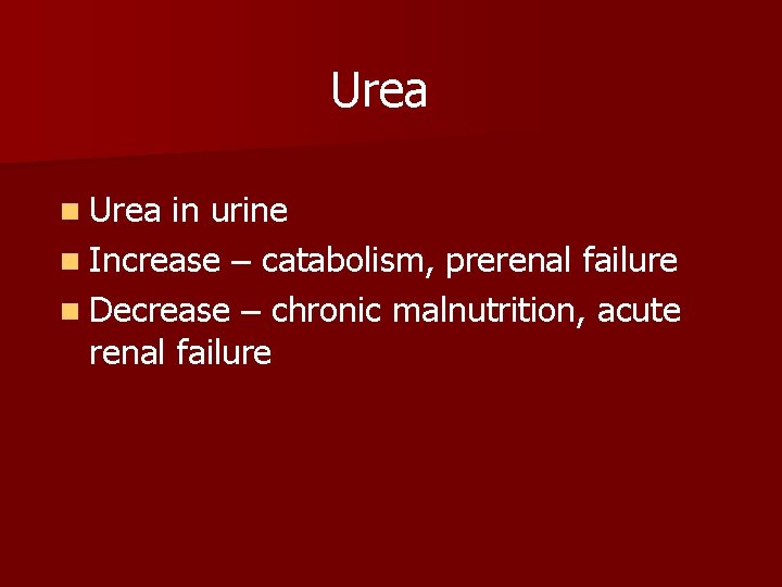 Urea n Urea in urine n Increase – catabolism, prerenal failure n Decrease –