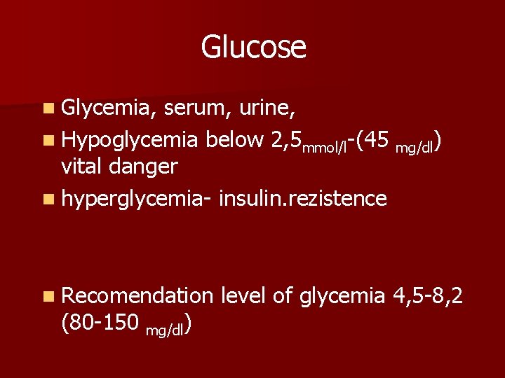 Glucose n Glycemia, serum, urine, n Hypoglycemia below 2, 5 mmol/l-(45 mg/dl) vital danger