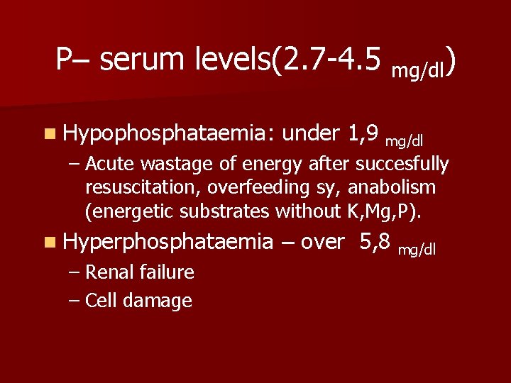 P– serum levels(2. 7 -4. 5 mg/dl) n Hypophosphataemia: under 1, 9 mg/dl –