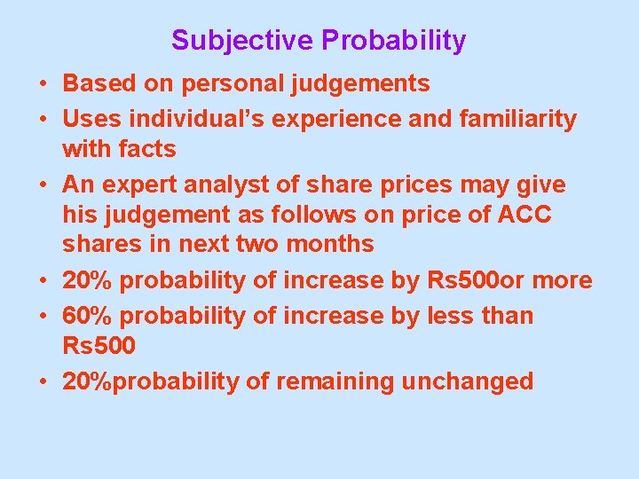 Subjective Probability • Based on personal judgements • Uses individual’s experience and familiarity with