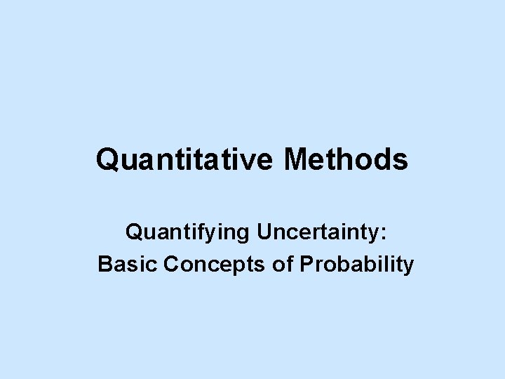 Quantitative Methods Quantifying Uncertainty: Basic Concepts of Probability 