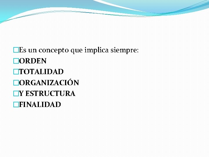 �Es un concepto que implica siempre: �ORDEN �TOTALIDAD �ORGANIZACIÓN �Y ESTRUCTURA �FINALIDAD 