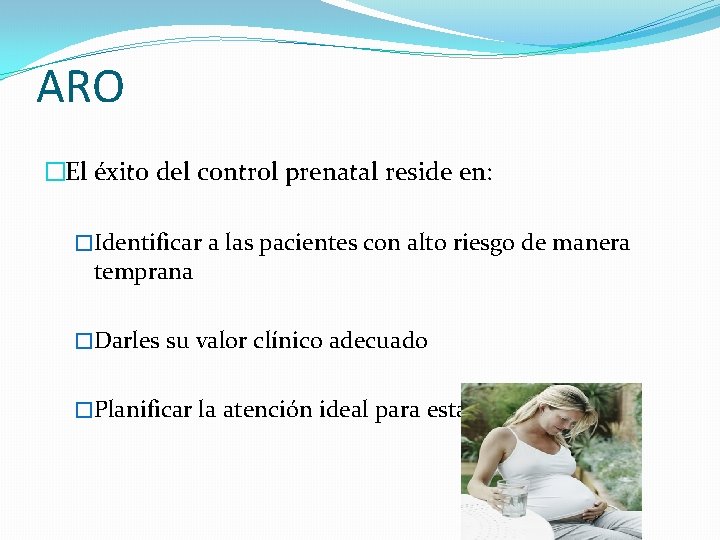 ARO �El éxito del control prenatal reside en: �Identificar a las pacientes con alto