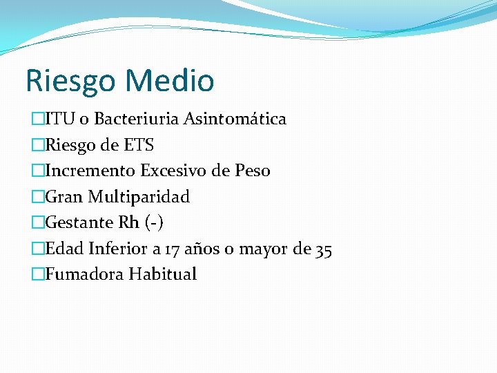 Riesgo Medio �ITU o Bacteriuria Asintomática �Riesgo de ETS �Incremento Excesivo de Peso �Gran