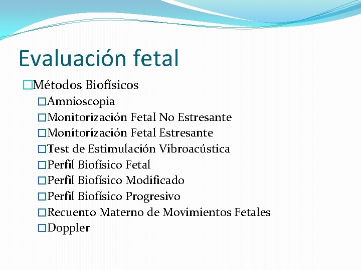 Evaluación fetal �Métodos Biofísicos �Amnioscopia �Monitorización Fetal No Estresante �Monitorización Fetal Estresante �Test de