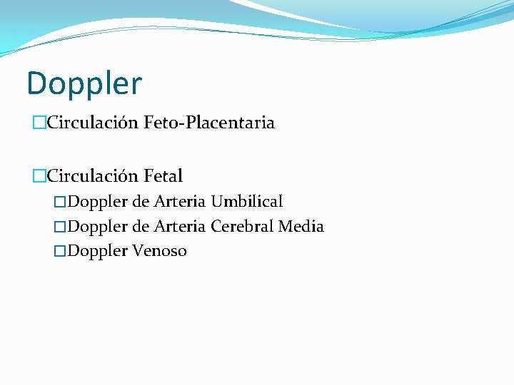Doppler �Circulación Feto-Placentaria �Circulación Fetal �Doppler de Arteria Umbilical �Doppler de Arteria Cerebral Media