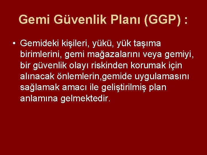 Gemi Güvenlik Planı (GGP) : • Gemideki kişileri, yükü, yük taşıma birimlerini, gemi mağazalarını Gemi Güvenlik Planı (GGP) : • Gemideki kişileri, yükü, yük taşıma birimlerini, gemi mağazalarını