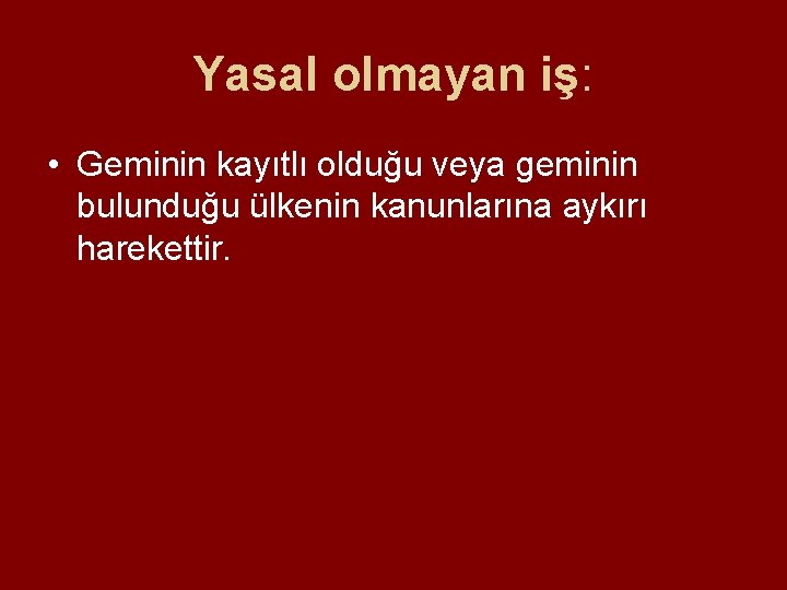 Yasal olmayan iş: • Geminin kayıtlı olduğu veya geminin bulunduğu ülkenin kanunlarına aykırı harekettir. Yasal olmayan iş: • Geminin kayıtlı olduğu veya geminin bulunduğu ülkenin kanunlarına aykırı harekettir.