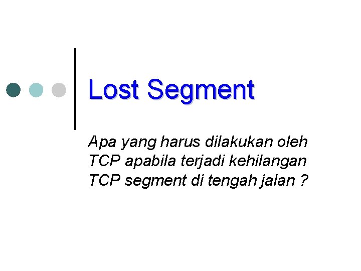 Lost Segment Apa yang harus dilakukan oleh TCP apabila terjadi kehilangan TCP segment di