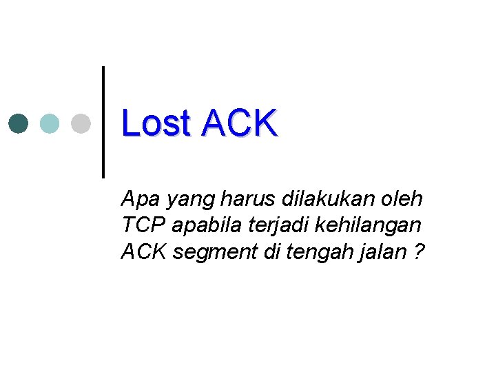 Lost ACK Apa yang harus dilakukan oleh TCP apabila terjadi kehilangan ACK segment di