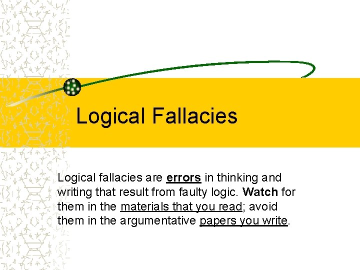 Logical Fallacies Logical fallacies are errors in thinking and writing that result from faulty