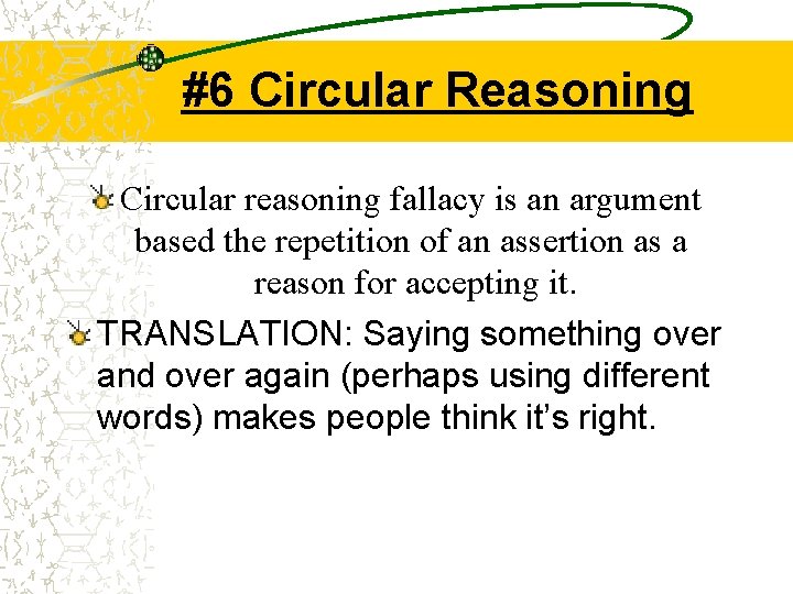 #6 Circular Reasoning Circular reasoning fallacy is an argument based the repetition of an