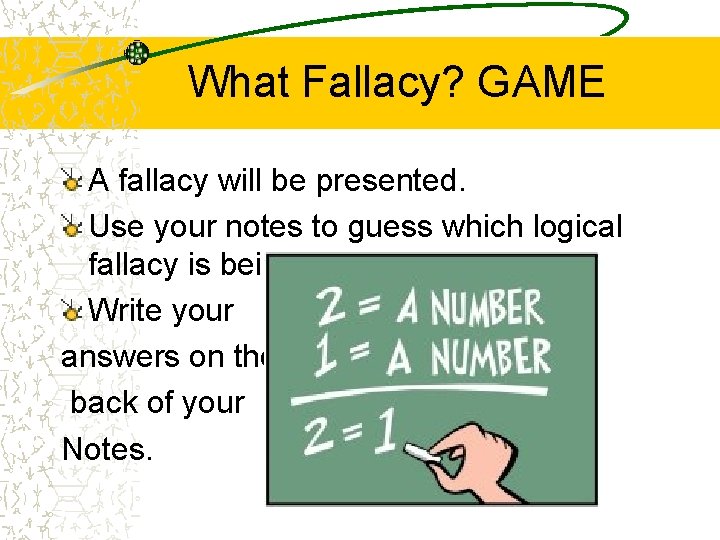 What Fallacy? GAME A fallacy will be presented. Use your notes to guess which