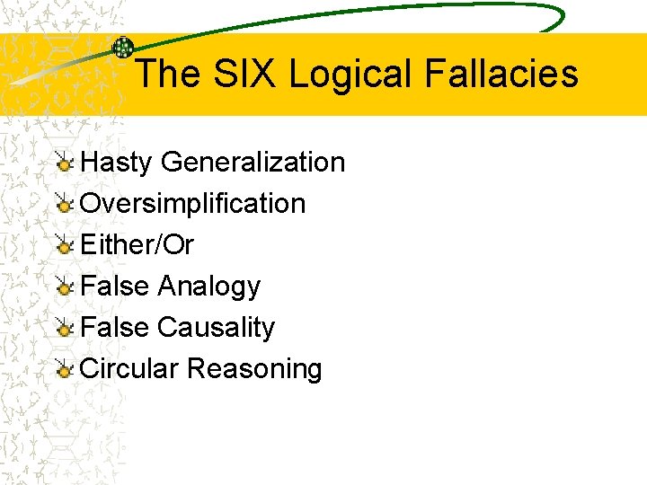 The SIX Logical Fallacies Hasty Generalization Oversimplification Either/Or False Analogy False Causality Circular Reasoning