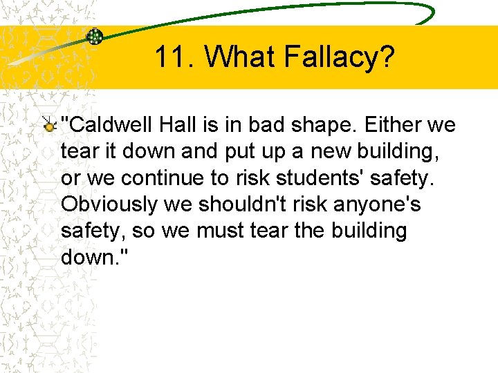 11. What Fallacy? "Caldwell Hall is in bad shape. Either we tear it down