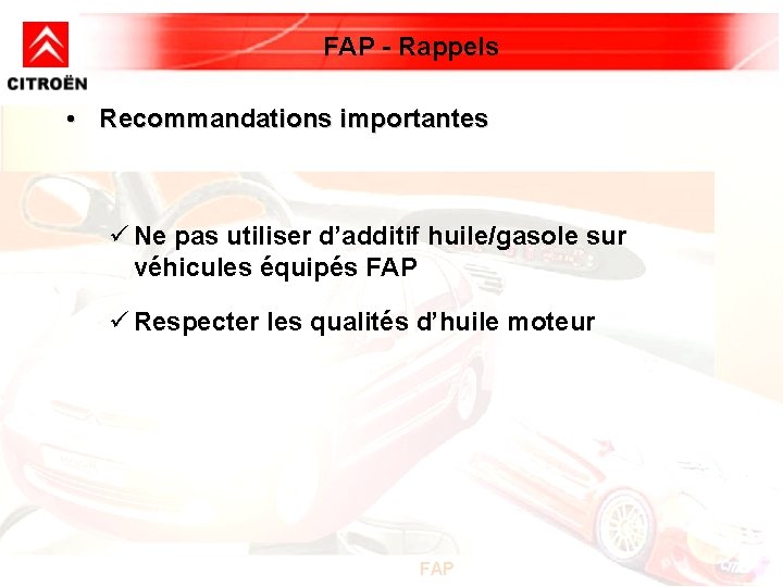 FAP - Rappels • Recommandations importantes ü Ne pas utiliser d’additif huile/gasole sur véhicules FAP - Rappels • Recommandations importantes ü Ne pas utiliser d’additif huile/gasole sur véhicules