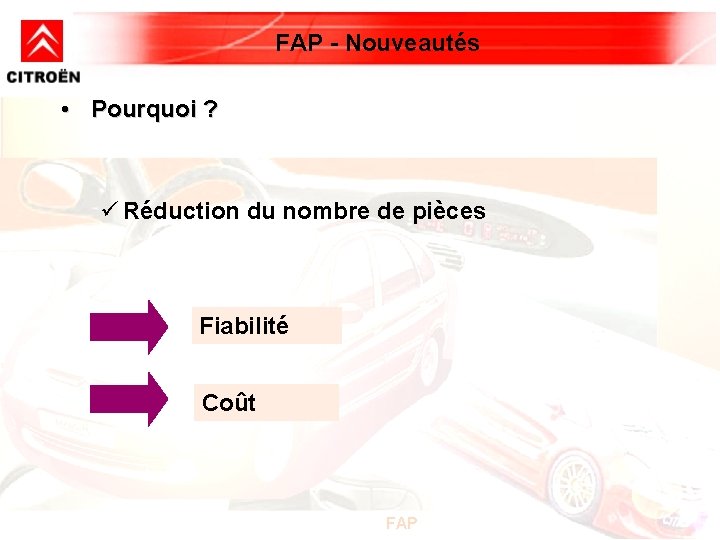 FAP - Nouveautés • Pourquoi ? ü Réduction du nombre de pièces Fiabilité Coût FAP - Nouveautés • Pourquoi ? ü Réduction du nombre de pièces Fiabilité Coût