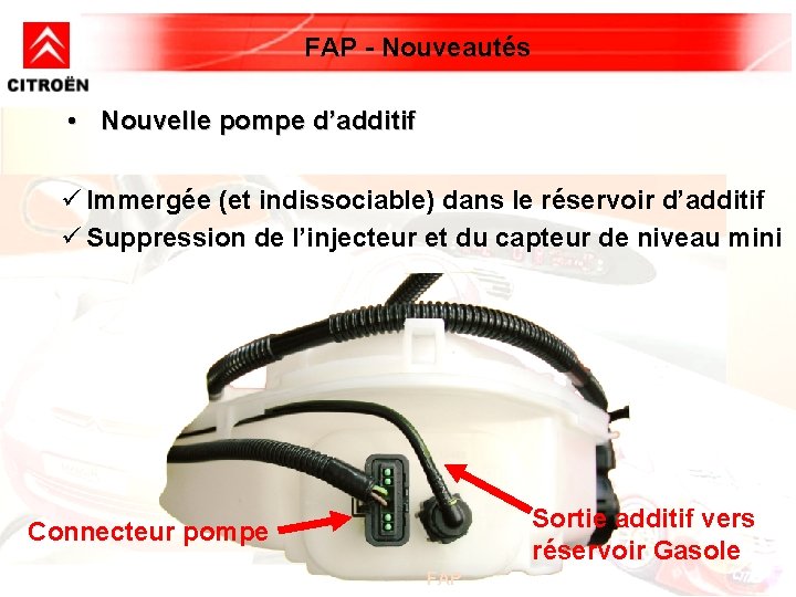 FAP - Nouveautés • Nouvelle pompe d’additif ü Immergée (et indissociable) dans le réservoir FAP - Nouveautés • Nouvelle pompe d’additif ü Immergée (et indissociable) dans le réservoir