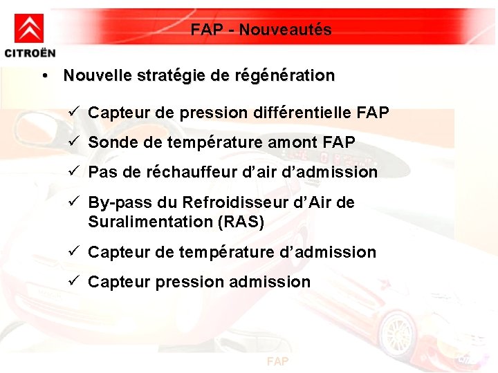 FAP - Nouveautés • Nouvelle stratégie de régénération ü Capteur de pression différentielle FAP FAP - Nouveautés • Nouvelle stratégie de régénération ü Capteur de pression différentielle FAP