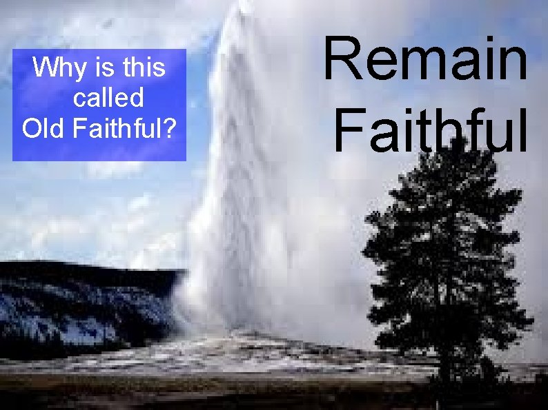 Why is this called Old Faithful? Remain Faithful 