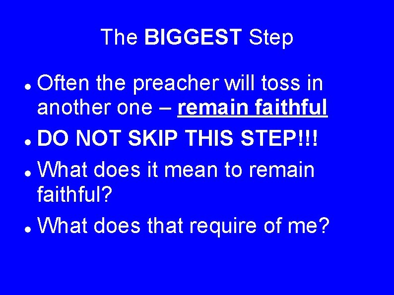 The BIGGEST Step Often the preacher will toss in another one – remain faithful