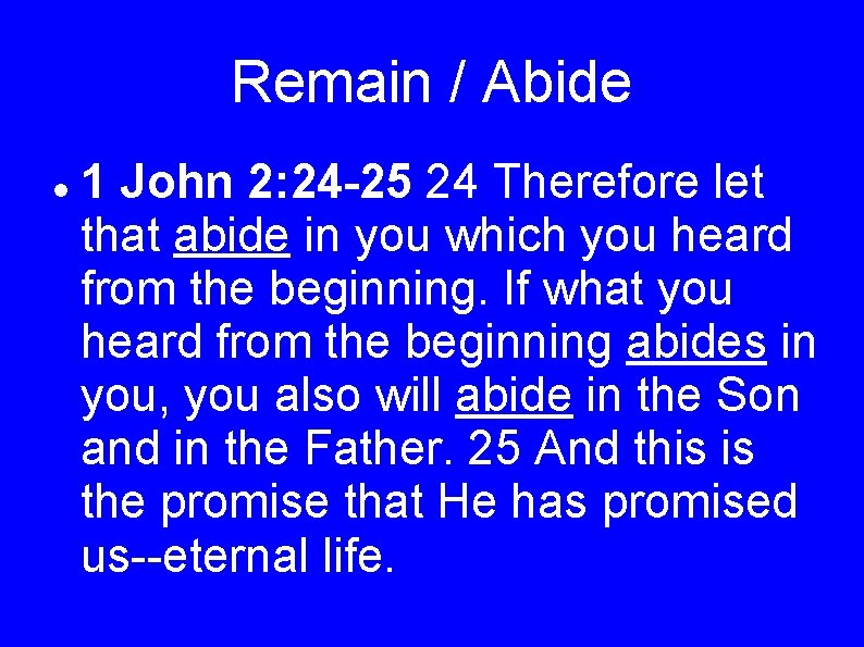 Remain / Abide 1 John 2: 24 -25 24 Therefore let that abide in